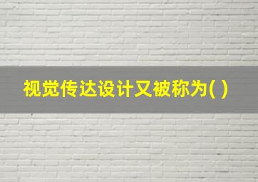 视觉传达设计又被称为( )